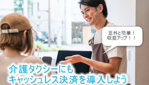 介護タクシーにもキャッシュレス決済を導入しよう