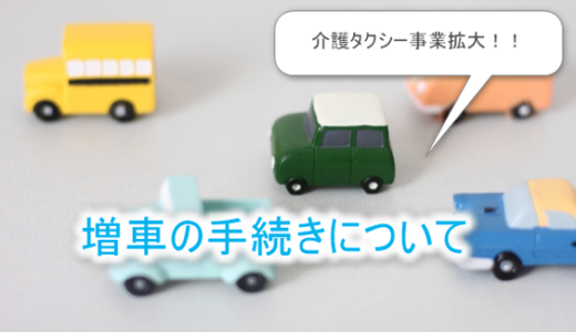【介護タクシー事業拡大】増車の手続き2つのパターン