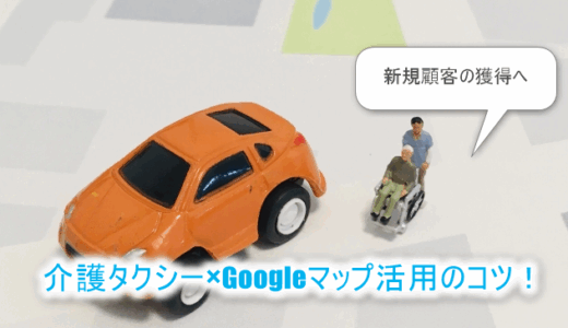 【新規顧客獲得へ】介護タクシー×Googleマップ活用４つのコツ！