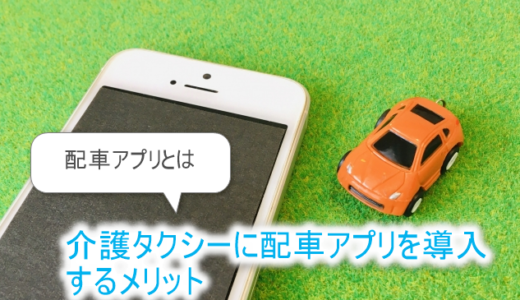 配車アプリとは‐介護タクシーに導入する８つのメリット
